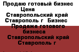 Продаю готовый бизнес › Цена ­ 500 000 - Ставропольский край, Ставрополь г. Бизнес » Продажа готового бизнеса   . Ставропольский край,Ставрополь г.